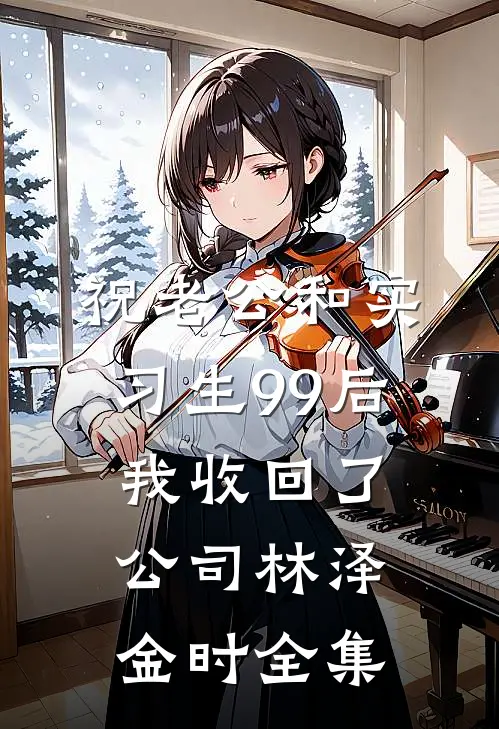 祝老公和实习生99后，我收回了公司林泽金时 全集