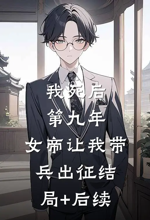 我死后第九年，女帝让我带兵出征结局+后续