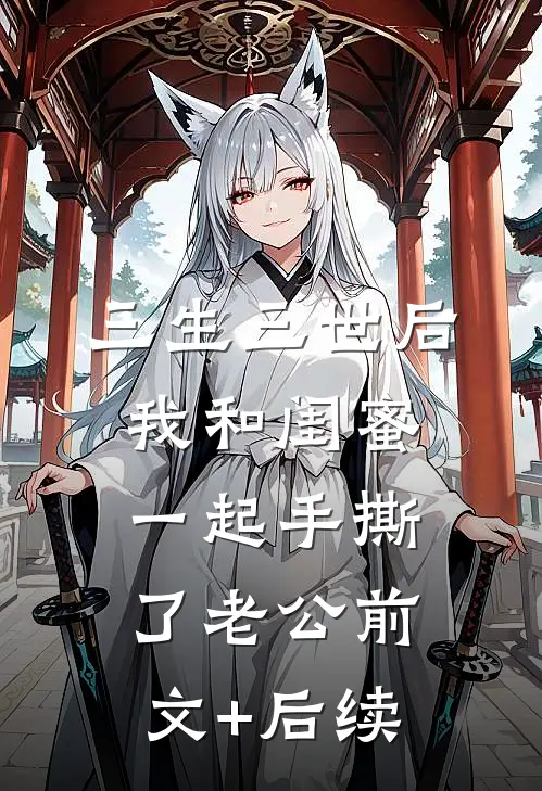 三生三世后，我和闺蜜一起手撕了老公前文+后续