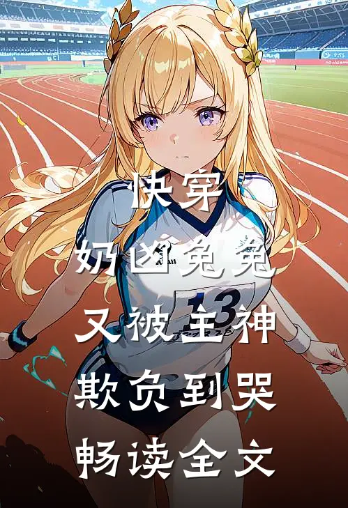 快穿：奶凶兔兔又被主神欺负到哭畅读全文