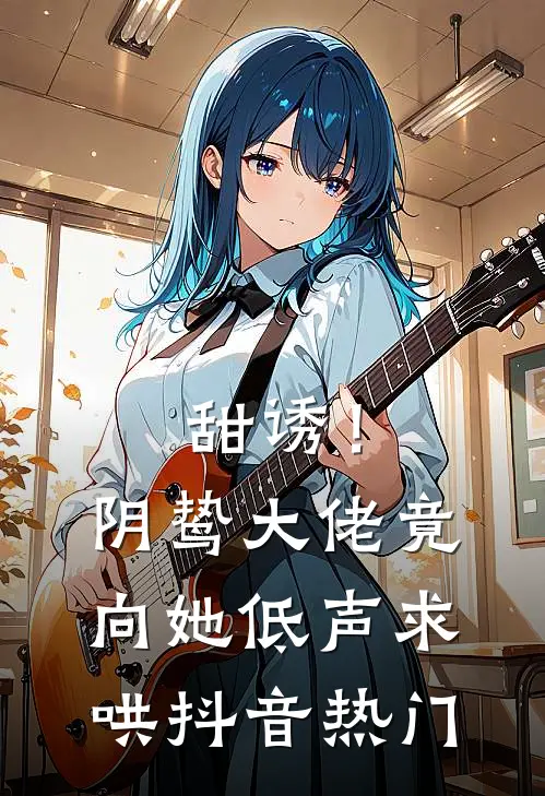 甜诱！阴鸷大佬竟向她低声求哄抖音热门