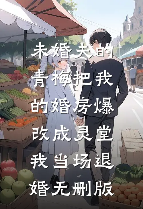 未婚夫的青梅把我的婚房爆改成灵堂，我当场退婚无删版