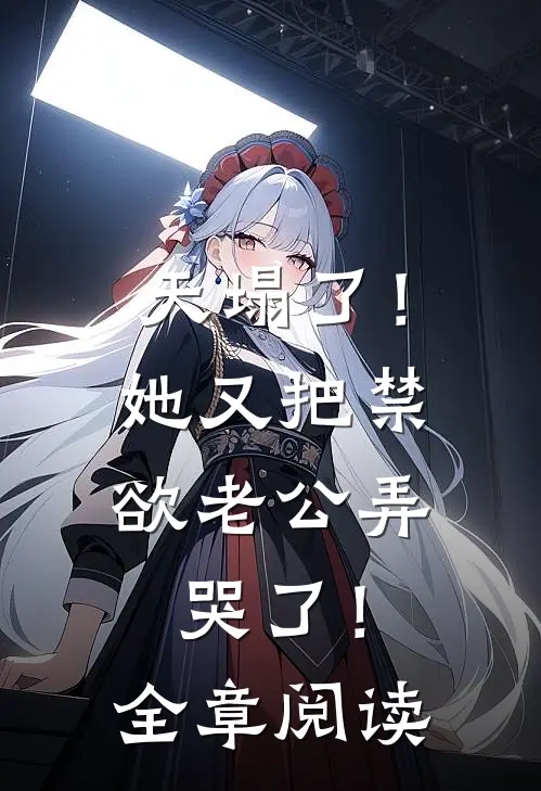 天塌了！她又把禁欲老公弄哭了！全章阅读