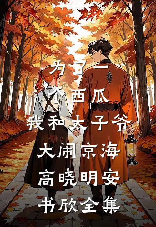 为了一个西瓜，我和太子爷大闹京海高晓明安书欣全集
