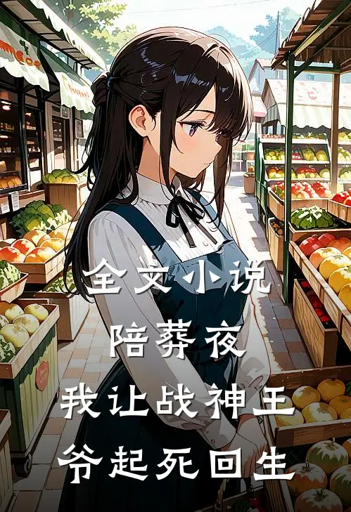 全文小说陪葬夜，我让战神王爷起死回生