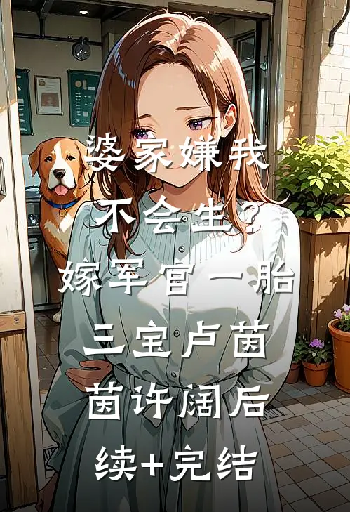 婆家嫌我不会生？嫁军官一胎三宝卢茵茵许阔后续+完结