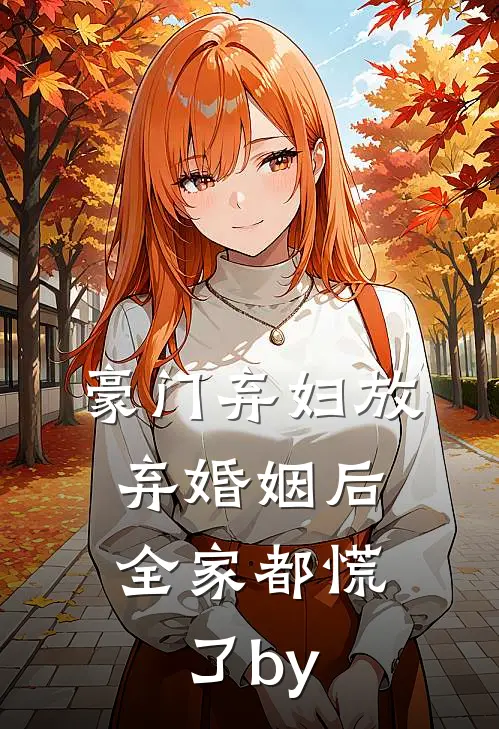 豪门弃妇放弃婚姻后，全家都慌了by