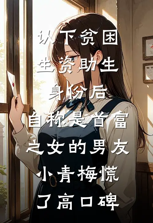 认下贫困生资助生身份后，自称是首富之女的男友小青梅慌了高口碑