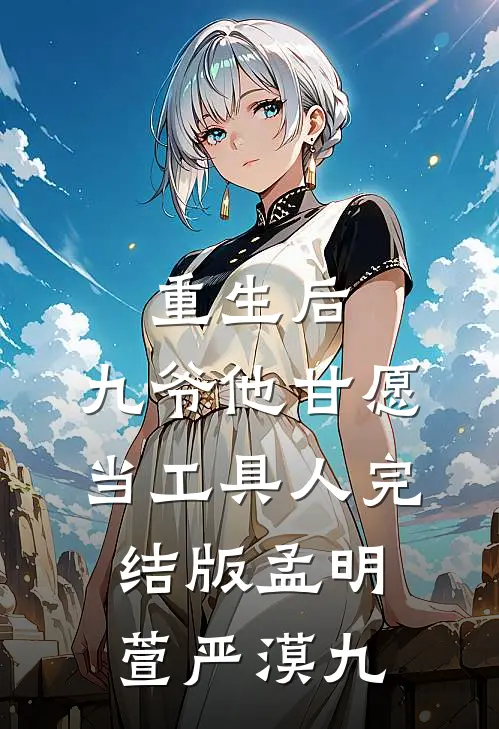 重生后，九爷他甘愿当工具人完结版孟明萱严漠九