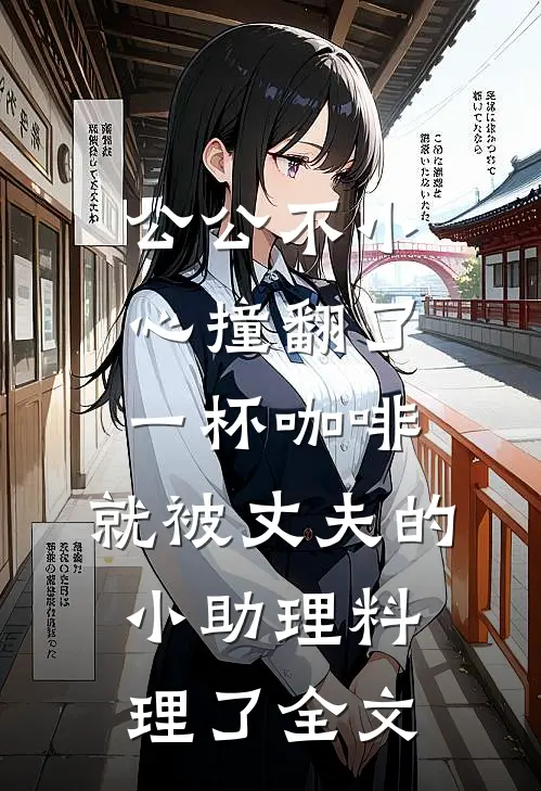 公公不小心撞翻了一杯咖啡，就被丈夫的小助理料理了全文