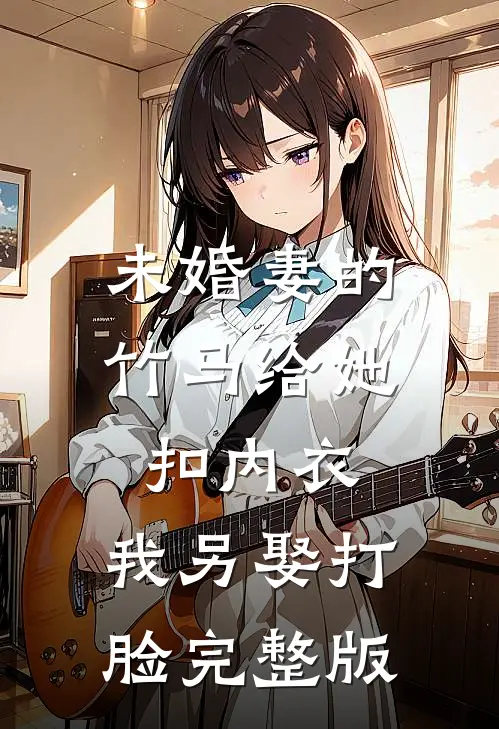 未婚妻的竹马给她扣内衣，我另娶打脸完整版