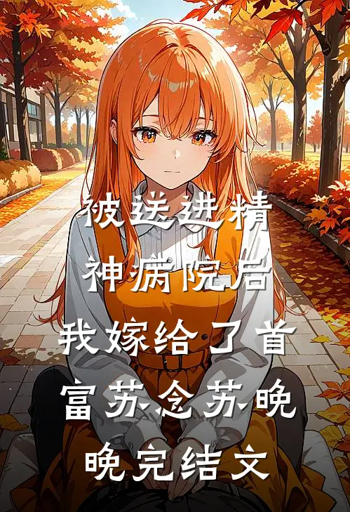 被送进精神病院后，我嫁给了首富苏念苏晚晚完结文