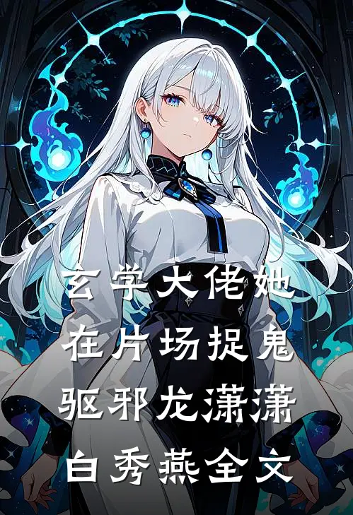玄学大佬她在片场捉鬼驱邪龙潇潇白秀燕全文