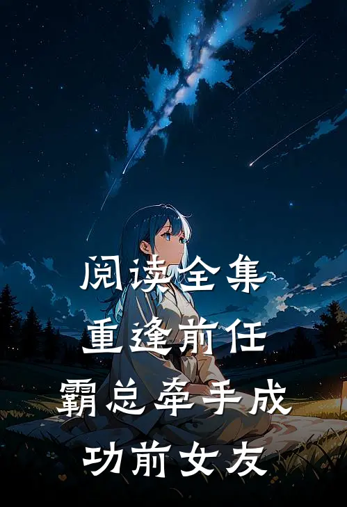 阅读全集重逢前任霸总牵手成功前女友的