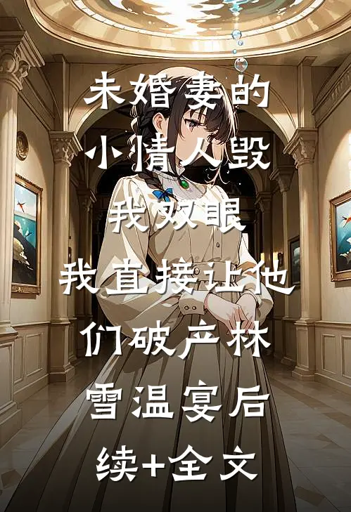 未婚妻的小情人毁我双眼，我直接让他们破产林雪温宴后续+全文