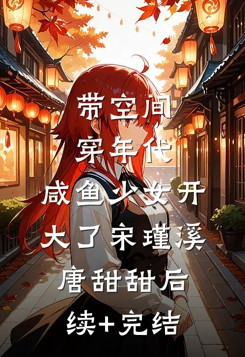 带空间穿年代：咸鱼少女开大了宋瑾溪唐甜甜后续+完结