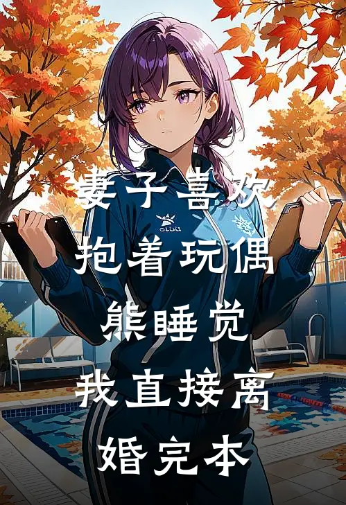 妻子喜欢抱着玩偶熊睡觉，我直接离婚完本