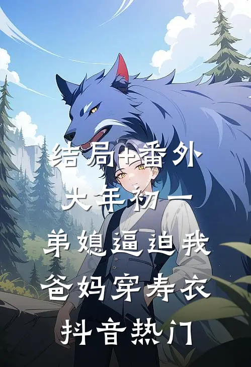 结局+番外大年初一，弟媳逼迫我爸妈穿寿衣抖音热门