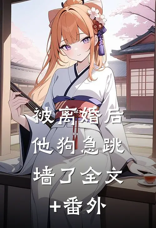 被离婚后，他狗急跳墙了全文+番外
