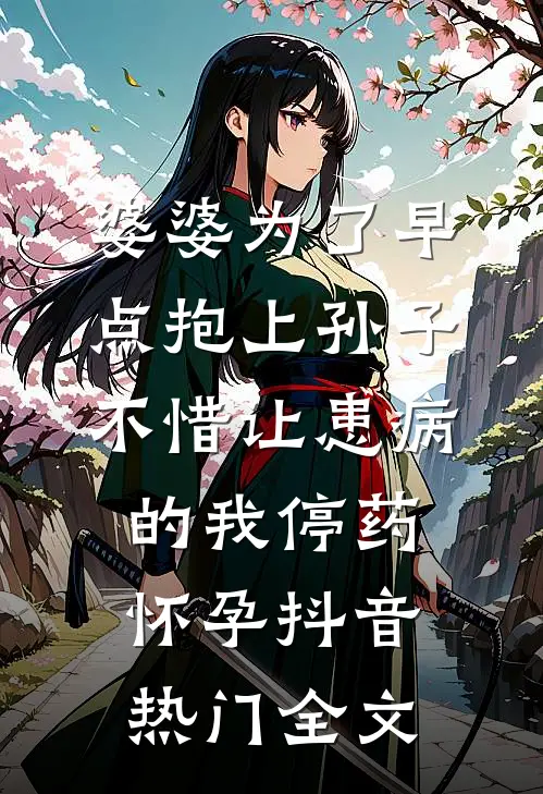 婆婆为了早点抱上孙子，不惜让患病的我停药怀孕抖音热门全文