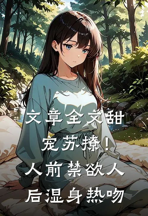 文章全文甜宠苏撩！人前禁欲人后湿身热吻