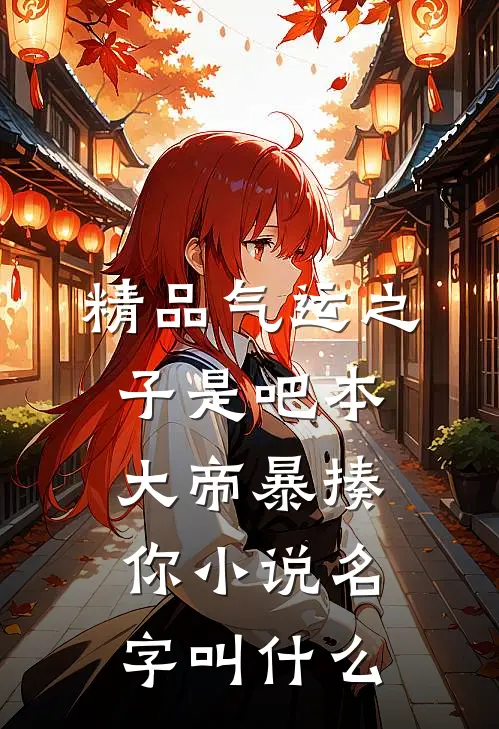 精品气运之子是吧本大帝暴揍你小说名字叫什么