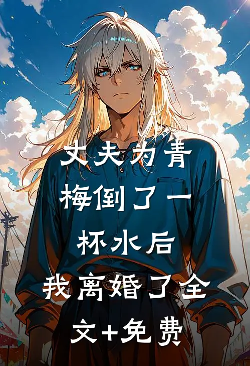 丈夫为青梅倒了一杯水后，我离婚了全文+免费