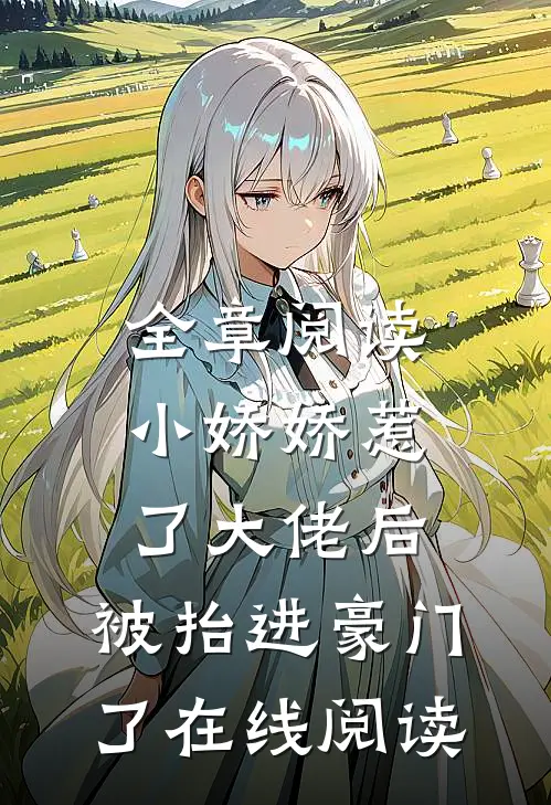 全章阅读小娇娇惹了大佬后,被抬进豪门了在线阅读
