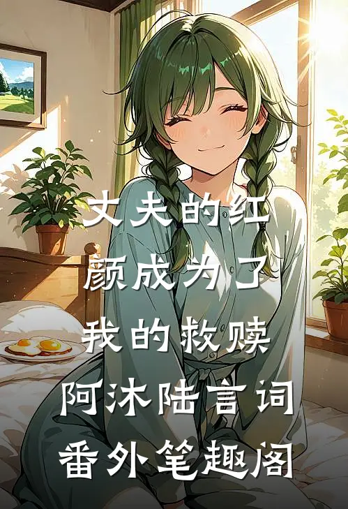 丈夫的红颜成为了我的救赎：阿沐陆言词番外笔趣阁