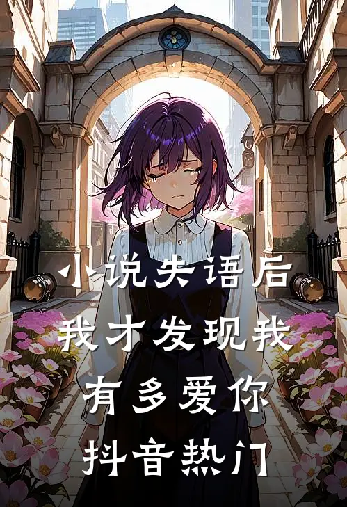 小说失语后，我才发现我有多爱你(抖音热门)