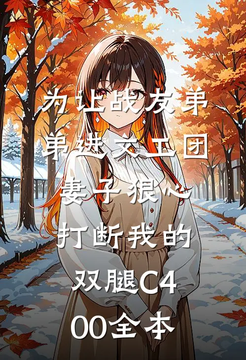 为让战友弟弟进文工团，妻子狠心打断我的双腿C400全本