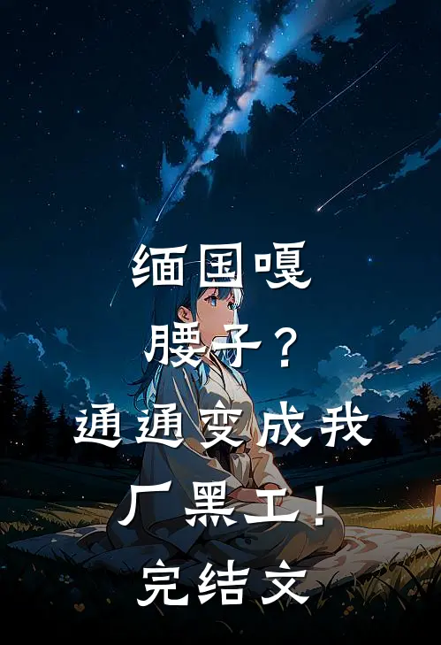 缅国嘎腰子？通通变成我厂黑工！完结文