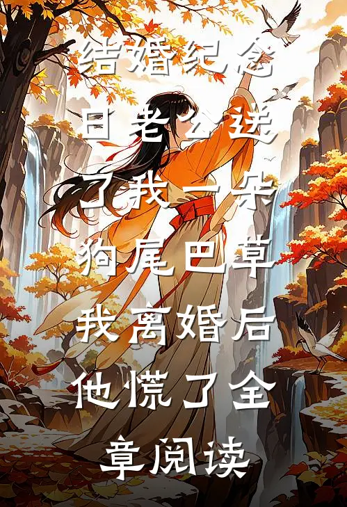 结婚纪念日老公送了我一朵狗尾巴草，我离婚后他慌了全章阅读