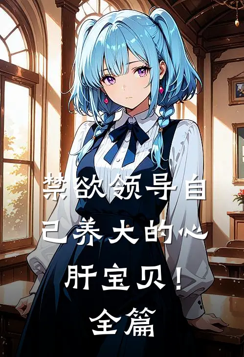 禁欲领导自己养大的心肝宝贝！全篇