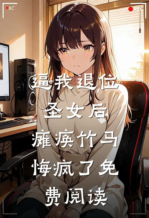 逼我退位圣女后，瘫痪竹马悔疯了免费阅读