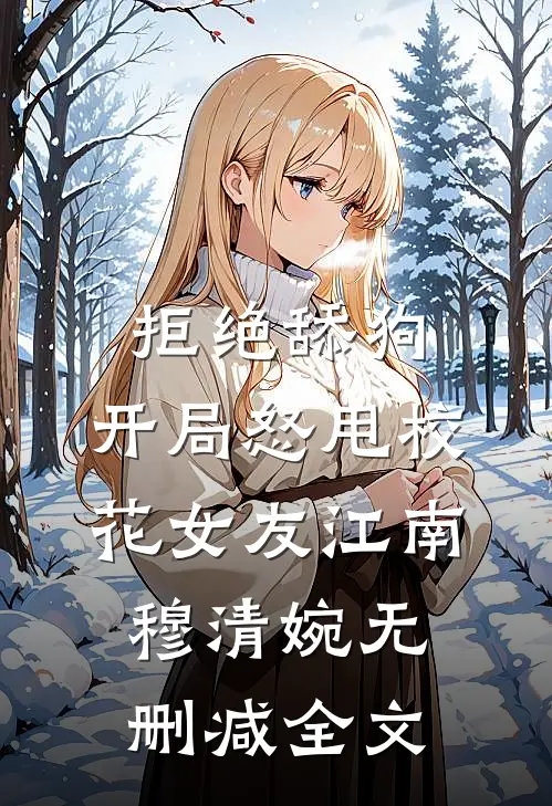 拒绝舔狗：开局怒甩校花女友江南穆清婉无删减全文