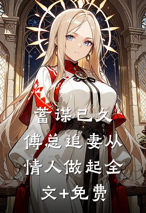 蓄谋已久，傅总追妻从情人做起全文+免费