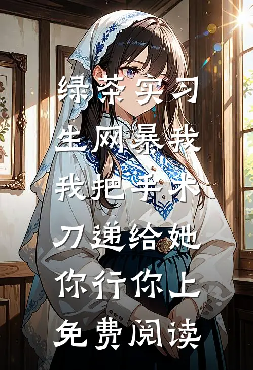 绿茶实习生网暴我，我把手术刀递给她：你行你上免费阅读