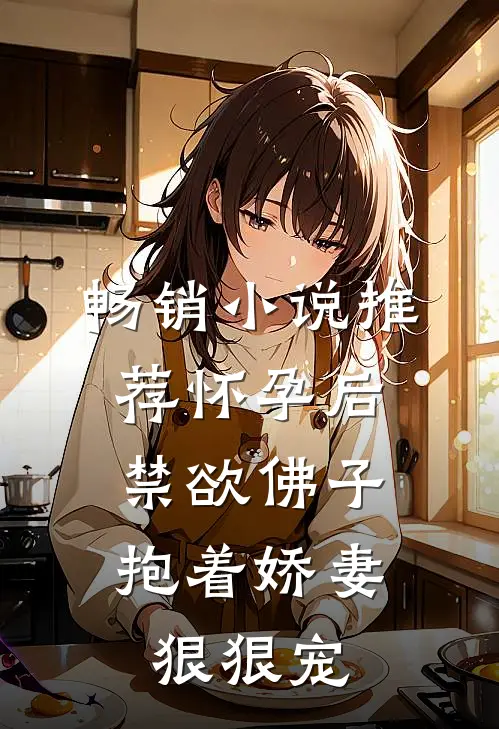 畅销小说推荐怀孕后,禁欲佛子抱着娇妻狠狠宠