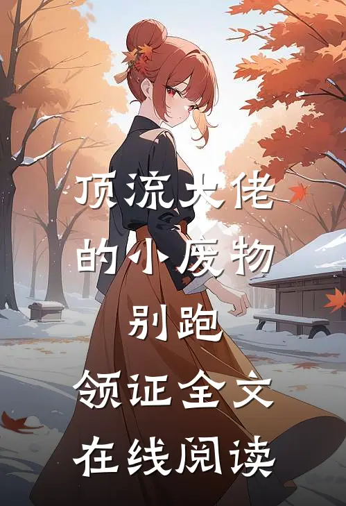 顶流大佬的小废物：别跑，领证全文在线阅读