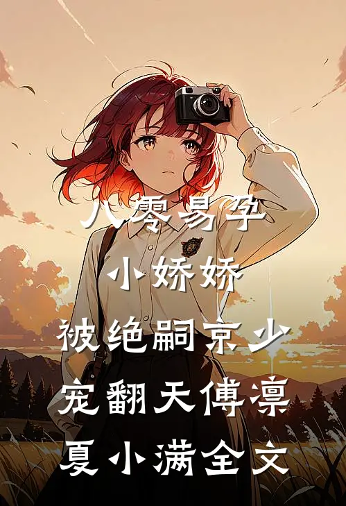 八零易孕小娇娇：被绝嗣京少宠翻天傅凛夏小满全文