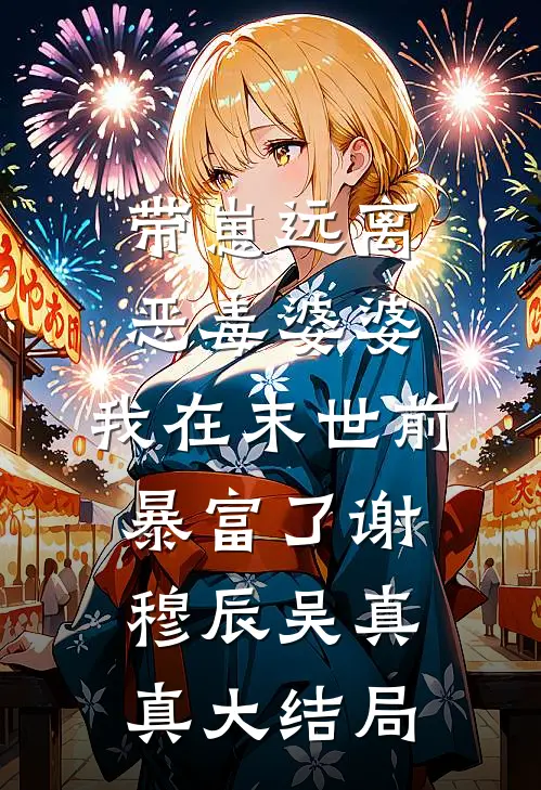 带崽远离恶毒婆婆，我在末世前暴富了谢穆辰吴真真大结局