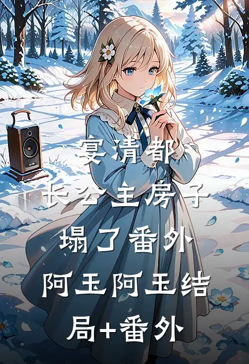 宴清都：长公主房子塌了-番外：阿玉阿玉结局+番外