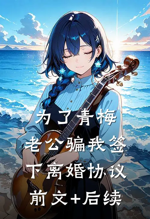 为了青梅，老公骗我签下离婚协议前文+后续