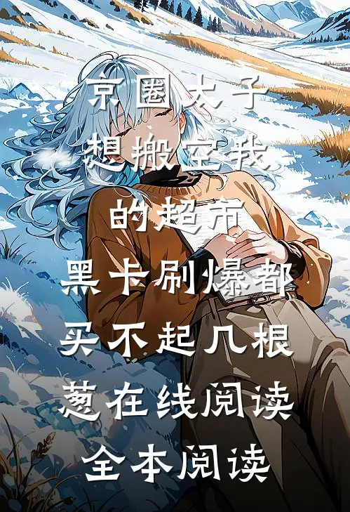 京圈太子想搬空我的超市，黑卡刷爆都买不起几根葱在线阅读全本阅读