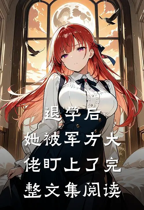 退学后，她被军方大佬盯上了完整文集阅读