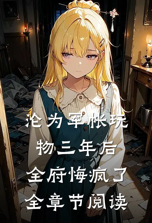 沦为军帐玩物三年后，全府悔疯了全章节阅读