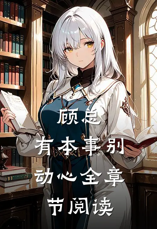 顾总，有本事别动心全章节阅读