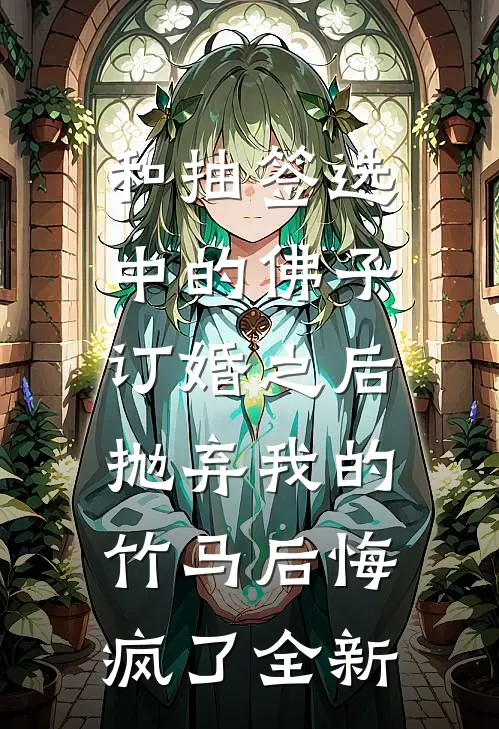 和抽签选中的佛子订婚之后，抛弃我的竹马后悔疯了全新