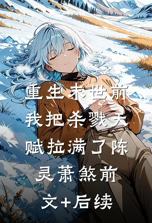 重生末世前，我把杀戮天赋拉满了陈灵萧煞前文+后续